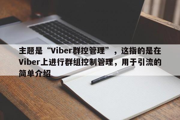 主题是“Viber群控管理”，这指的是在Viber上进行群组控制管理，用于引流的简单介绍