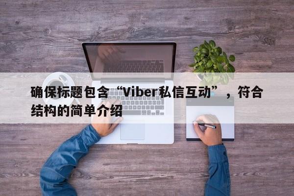 确保标题包含“Viber私信互动”，符合结构的简单介绍