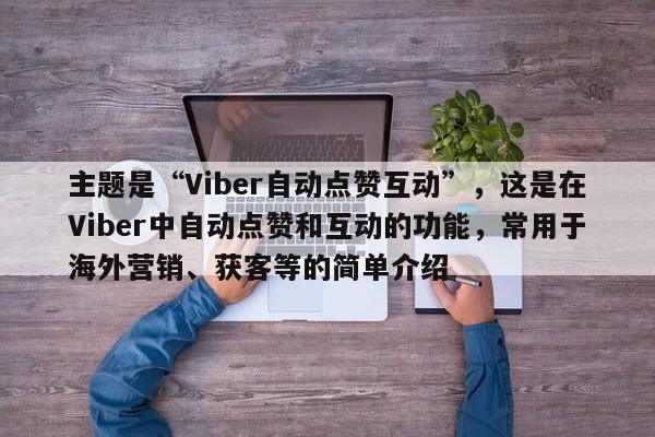 主题是“Viber自动点赞互动”，这是在Viber中自动点赞和互动的功能，常用于海外营销、获客等的简单介绍