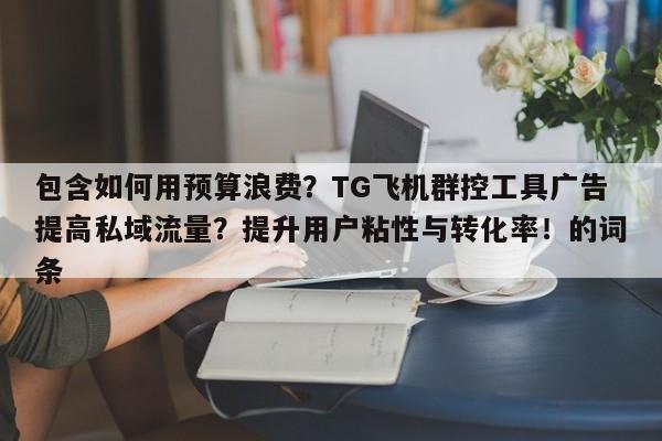 包含如何用预算浪费？TG飞机群控工具广告提高私域流量？提升用户粘性与转化率！的词条