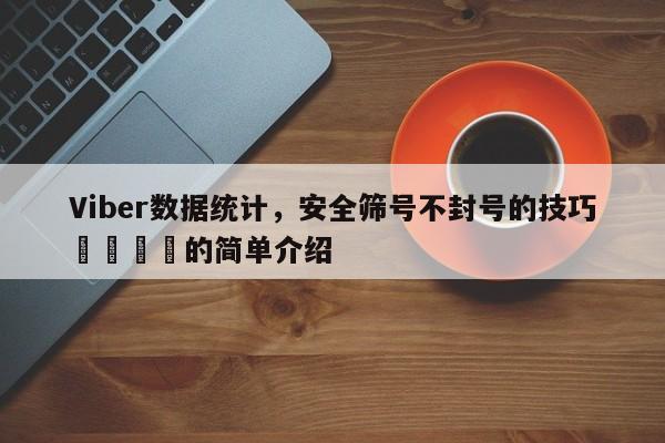 Viber数据统计，安全筛号不封号的技巧📌的简单介绍