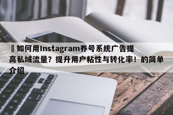 ⚡如何用Instagram养号系统广告提高私域流量？提升用户粘性与转化率！的简单介绍