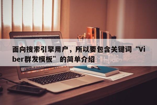 面向搜索引擎用户，所以要包含关键词“Viber群发模板”的简单介绍