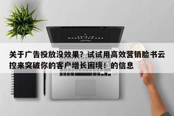 关于广告投放没效果?试试用高效营销脸书云控来突破你的客户增长困境!的信息