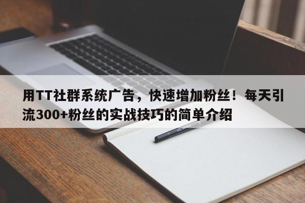 用TT社群系统广告，快速增加粉丝！每天引流300+粉丝的实战技巧的简单介绍