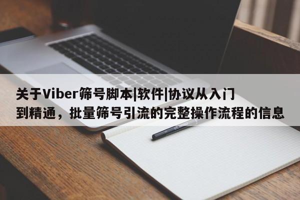 关于Viber筛号脚本|软件|协议从入门到精通，批量筛号引流的完整操作流程的信息