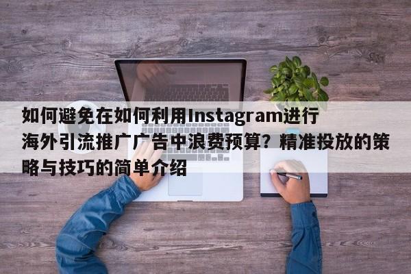 如何避免在如何利用Instagram进行海外引流推广广告中浪费预算？精准投放的策略与技巧的简单介绍