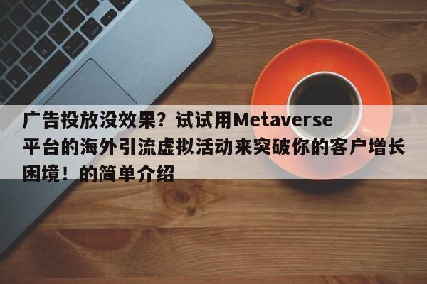 广告投放没效果？试试用Metaverse平台的海外引流虚拟活动来突破你的客户增长困境！的简单介绍