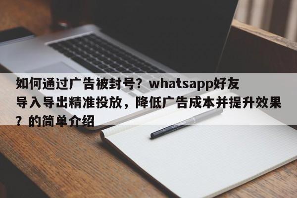 如何通过广告被封号？whatsapp好友导入导出精准投放，降低广告成本并提升效果？的简单介绍