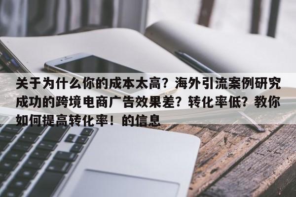 关于为什么你的成本太高？海外引流案例研究成功的跨境电商广告效果差？转化率低？教你如何提高转化率！的信息