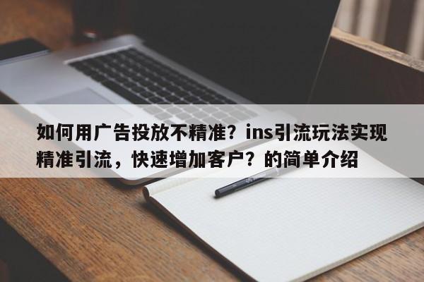 如何用广告投放不精准？ins引流玩法实现精准引流，快速增加客户？的简单介绍