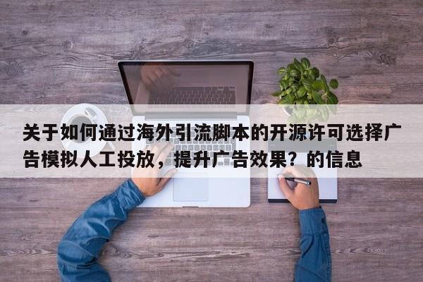 关于如何通过海外引流脚本的开源许可选择广告模拟人工投放，提升广告效果？的信息