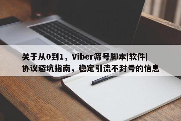 关于从0到1，Viber筛号脚本|软件|协议避坑指南，稳定引流不封号的信息