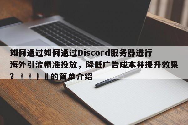 如何通过如何通过Discord服务器进行海外引流精准投放，降低广告成本并提升效果？🎯的简单介绍