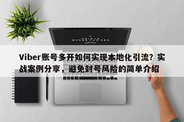 Viber账号多开如何实现本地化引流？实战案例分享，避免封号风险的简单介绍