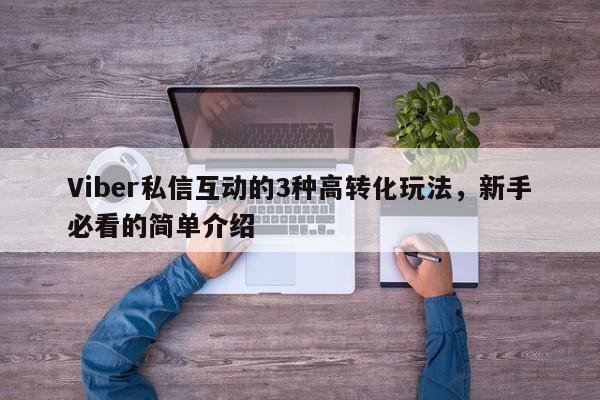Viber私信互动的3种高转化玩法，新手必看的简单介绍