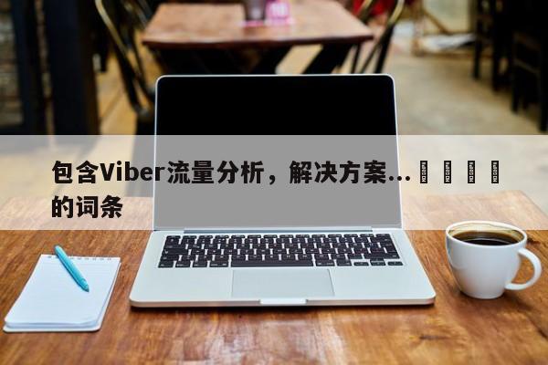 包含Viber流量分析，解决方案...📈的词条