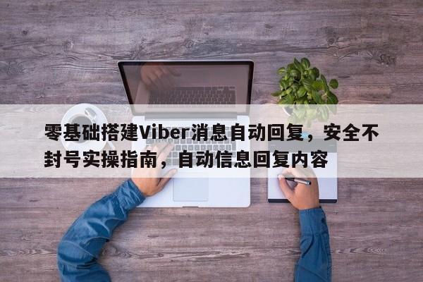 零基础搭建Viber消息自动回复，安全不封号实操指南，自动信息回复内容