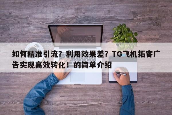 如何精准引流？利用效果差？TG飞机拓客广告实现高效转化！的简单介绍