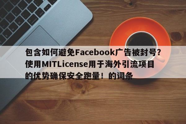 包含如何避免Facebook广告被封号?使用MITLicense用于海外引流项目的优势确保安全跑量!的词条