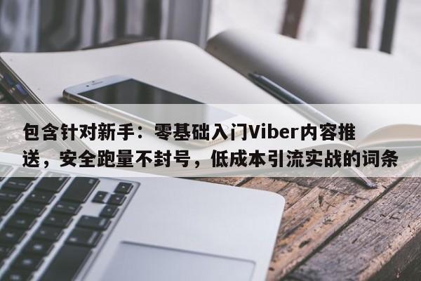 包含针对新手：零基础入门Viber内容推送，安全跑量不封号，低成本引流实战的词条
