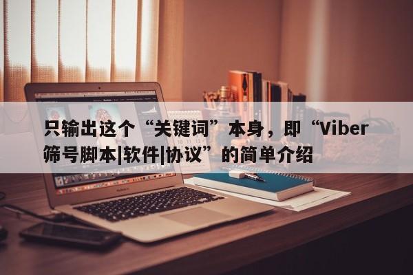 只输出这个“关键词”本身，即“Viber筛号脚本|软件|协议”的简单介绍