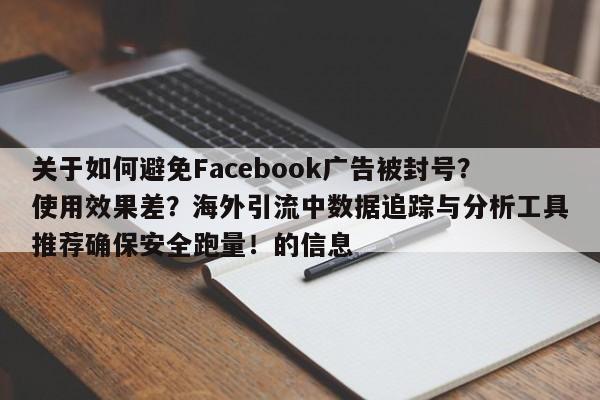 关于如何避免Facebook广告被封号？使用效果差？海外引流中数据追踪与分析工具推荐确保安全跑量！的信息
