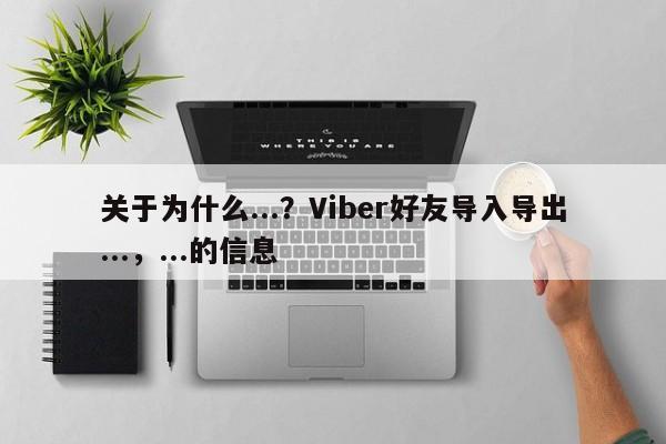 关于为什么...？Viber好友导入导出...，...的信息