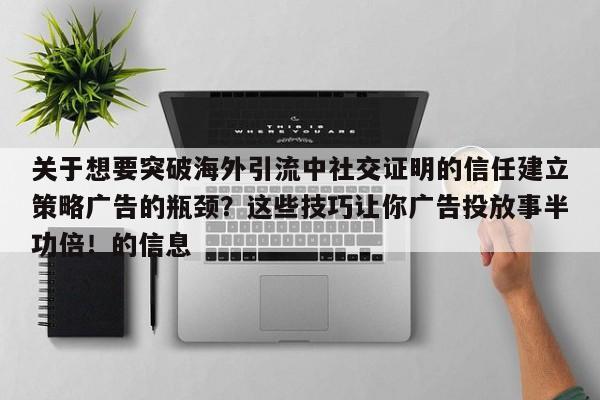 关于想要突破海外引流中社交证明的信任建立策略广告的瓶颈？这些技巧让你广告投放事半功倍！的信息