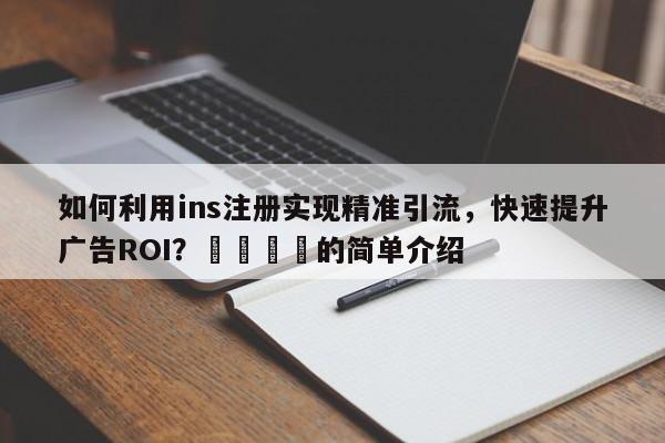 如何利用ins注册实现精准引流，快速提升广告ROI？📌的简单介绍