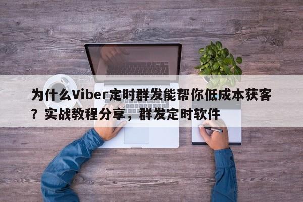 为什么Viber定时群发能帮你低成本获客?实战教程分享,群发定时软件
