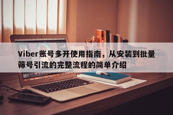 Viber账号多开使用指南，从安装到批量筛号引流的完整流程的简单介绍