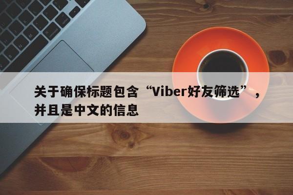 关于确保标题包含“Viber好友筛选”，并且是中文的信息