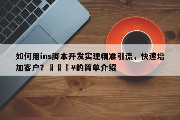 如何用ins脚本开发实现精准引流，快速增加客户？💥的简单介绍