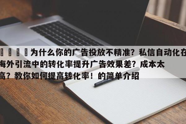 🎯为什么你的广告投放不精准?私信自动化在海外引流中的转化率提升广告效果差?成本太高?教你如何提高转化率!的简单介绍