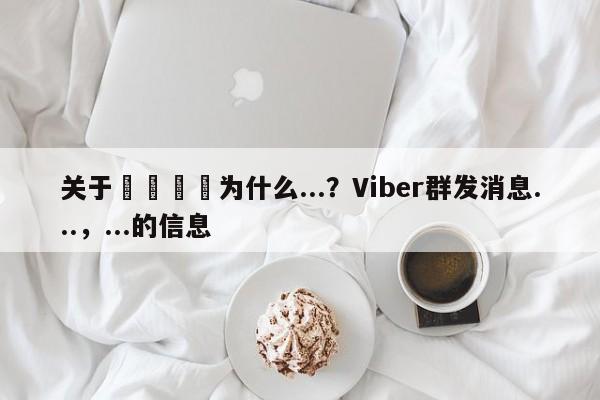 关于📌为什么...？Viber群发消息...，...的信息