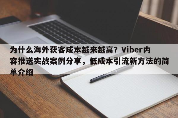 为什么海外获客成本越来越高？Viber内容推送实战案例分享，低成本引流新方法的简单介绍