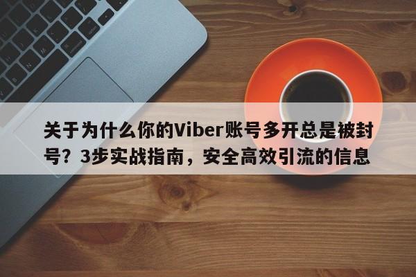 关于为什么你的Viber账号多开总是被封号?3步实战指南,安全高效引流的信息