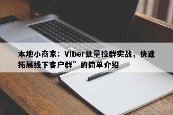 本地小商家:Viber批量拉群实战,快速拓展线下客户群”的简单介绍