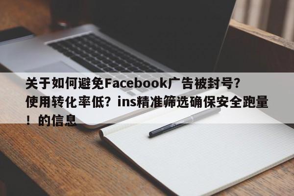 关于如何避免Facebook广告被封号?使用转化率低?ins精准筛选确保安全跑量!的信息