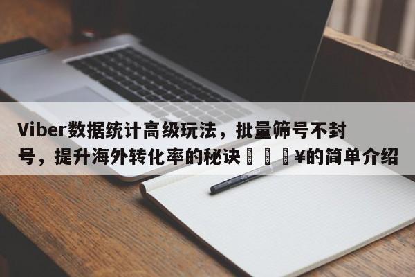 Viber数据统计高级玩法，批量筛号不封号，提升海外转化率的秘诀🔥的简单介绍
