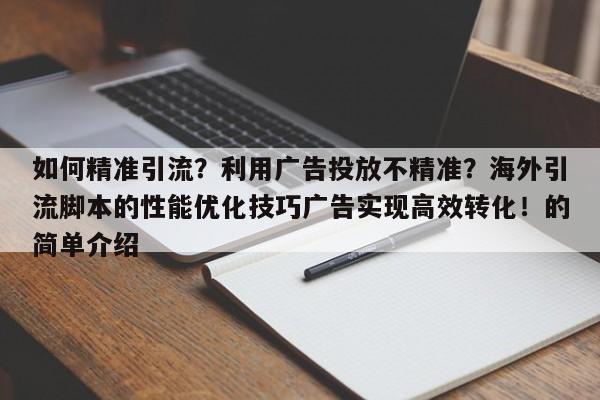 如何精准引流?利用广告投放不精准?海外引流脚本的性能优化技巧广告实现高效转化!的简单介绍