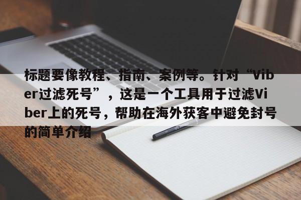 标题要像教程、指南、案例等。针对“Viber过滤死号”，这是一个工具用于过滤Viber上的死号，帮助在海外获客中避免封号的简单介绍