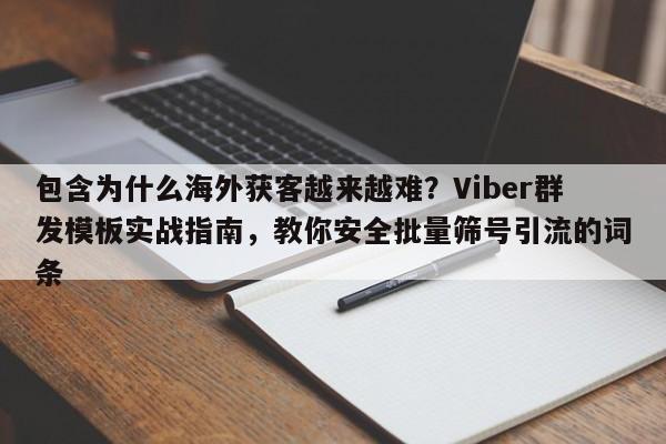 包含为什么海外获客越来越难？Viber群发模板实战指南，教你安全批量筛号引流的词条
