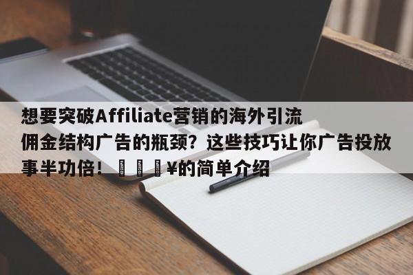 想要突破Affiliate营销的海外引流佣金结构广告的瓶颈?这些技巧让你广告投放事半功倍!💥的简单介绍