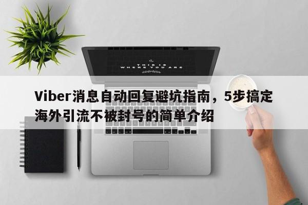 Viber消息自动回复避坑指南，5步搞定海外引流不被封号的简单介绍