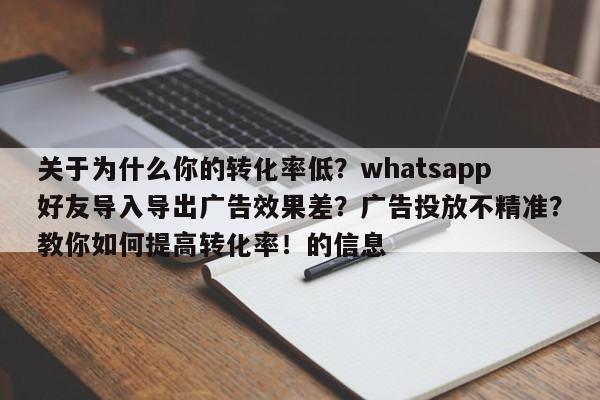 关于为什么你的转化率低?whatsapp好友导入导出广告效果差?广告投放不精准?教你如何提高转化率!的信息