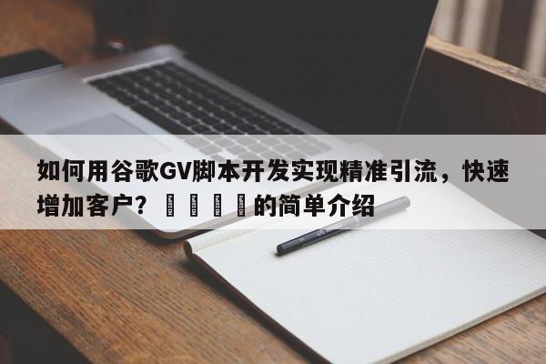 如何用谷歌GV脚本开发实现精准引流，快速增加客户？🚀的简单介绍