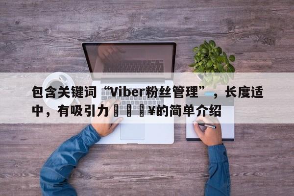 包含关键词“Viber粉丝管理”，长度适中，有吸引力🔥的简单介绍