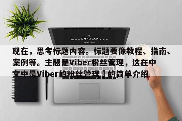 现在，思考标题内容。标题要像教程、指南、案例等。主题是Viber粉丝管理，这在中文中是Viber的粉丝管理⚡的简单介绍